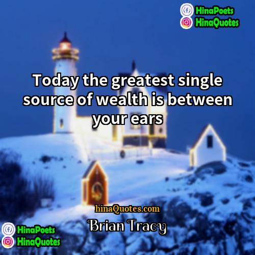 Brian Tracy Quotes | Today the greatest single source of wealth